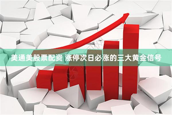 美通美股票配资 涨停次日必涨的三大黄金信号