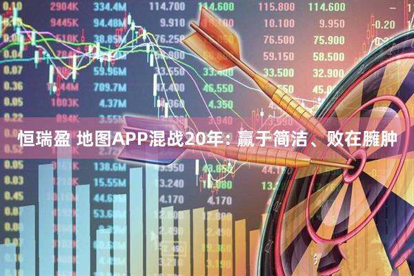 恒瑞盈 地图APP混战20年: 赢于简洁、败在臃肿