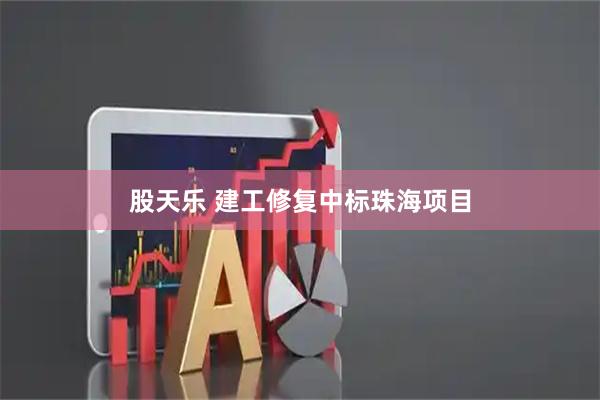 股天乐 建工修复中标珠海项目