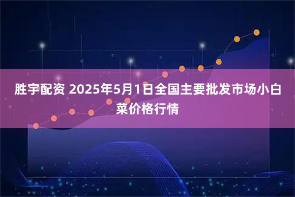 胜宇配资 2025年5月1日全国主要批发市场小白菜价格行情