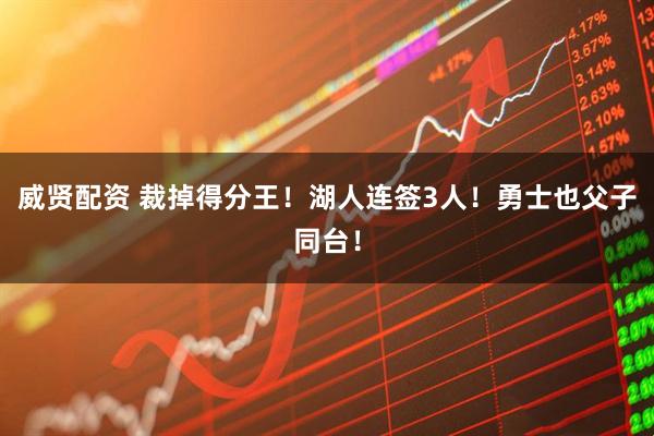 威贤配资 裁掉得分王！湖人连签3人！勇士也父子同台！