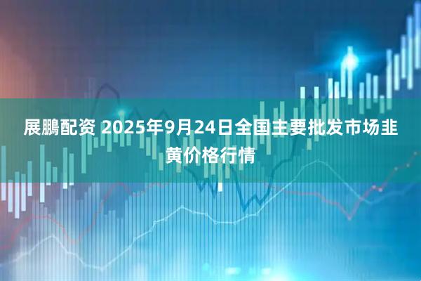 展鵬配资 2025年9月24日全国主要批发市场韭黄价格行情