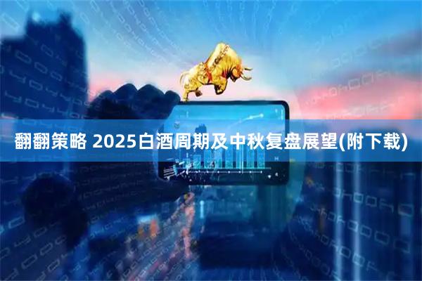 翻翻策略 2025白酒周期及中秋复盘展望(附下载)