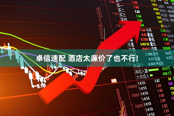 卓信速配 酒店太廉价了也不行!