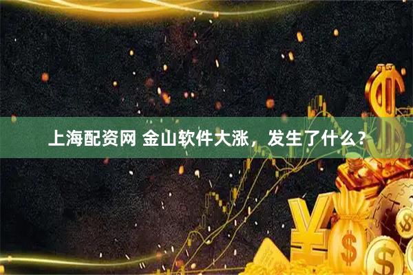 上海配资网 金山软件大涨，发生了什么？